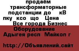 продаём трансформаторные подстанции до 20 кВ, пку, ксо, що › Цена ­ 70 000 - Все города Бизнес » Оборудование   . Адыгея респ.,Майкоп г.